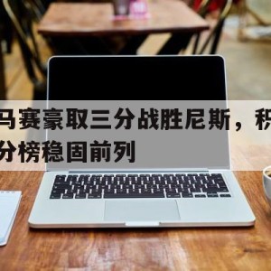 C7娱乐官方网站-关于马赛豪取三分战胜尼斯，积分榜稳固前列的信息