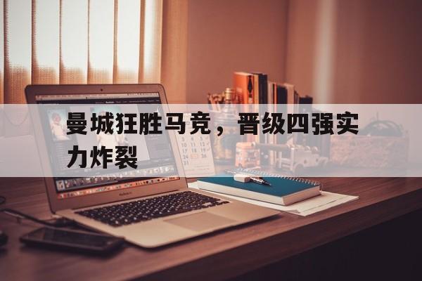 曼城狂胜马竞，晋级四强实力炸裂
